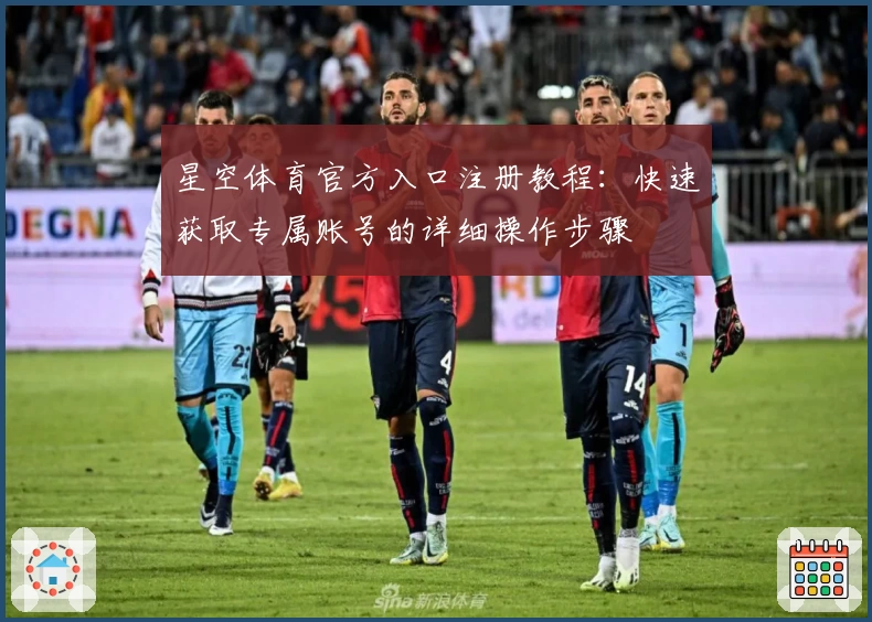 星空体育官方入口注册教程：快速获取专属账号的详细操作步骤