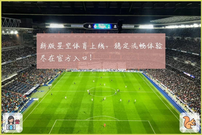 新版星空体育上线，稳定流畅体验尽在官方入口！