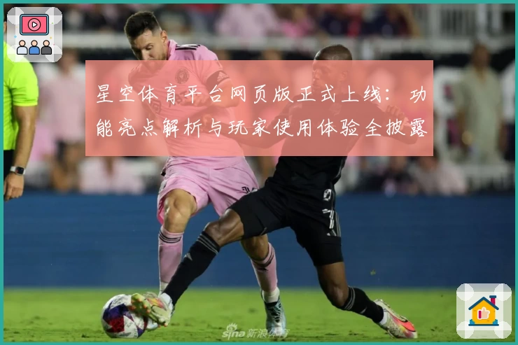 星空体育平台网页版正式上线：功能亮点解析与玩家使用体验全披露