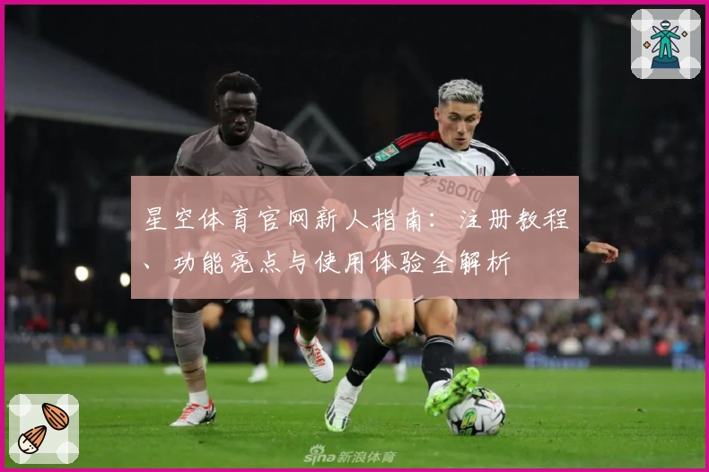 星空体育官网新人指南：注册教程、功能亮点与使用体验全解析
