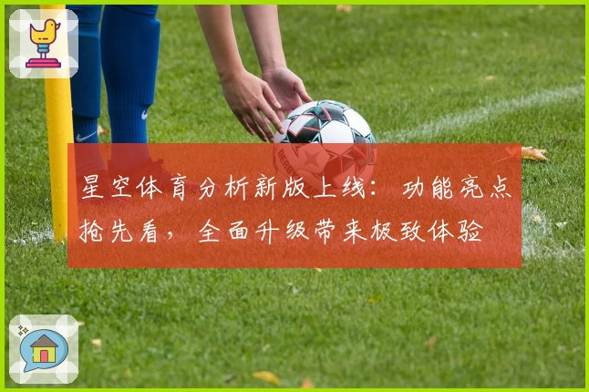 星空体育分析新版上线：功能亮点抢先看，全面升级带来极致体验