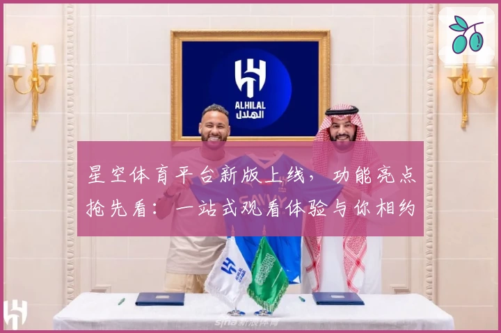 星空体育平台新版上线，功能亮点抢先看：一站式观看体验与你相约