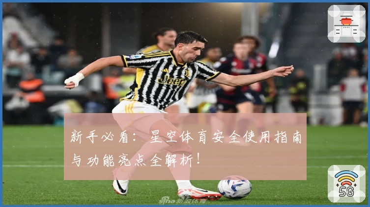 新手必看：星空体育安全使用指南与功能亮点全解析！