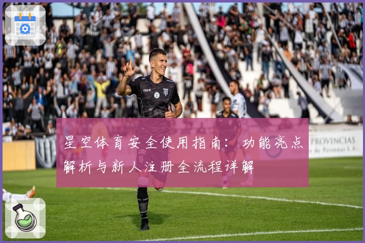 星空体育安全使用指南：功能亮点解析与新人注册全流程详解