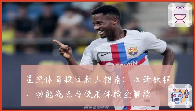 星空体育投注新人指南：注册教程、功能亮点与使用体验全解读