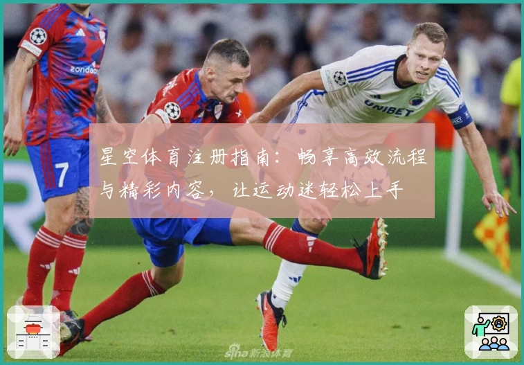 星空体育注册指南：畅享高效流程与精彩内容，让运动迷轻松上手