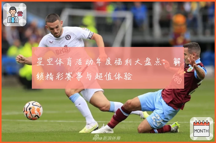 星空体育活动年度福利大盘点:解锁精彩赛事与超值体验