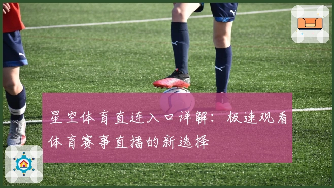 星空体育直连入口详解：极速观看体育赛事直播的新选择