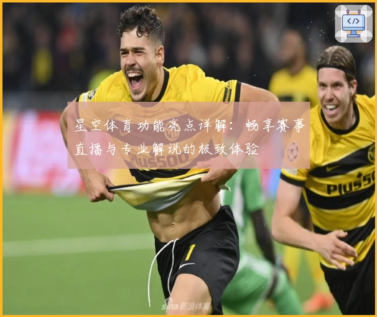 星空体育功能亮点详解：畅享赛事直播与专业解说的极致体验