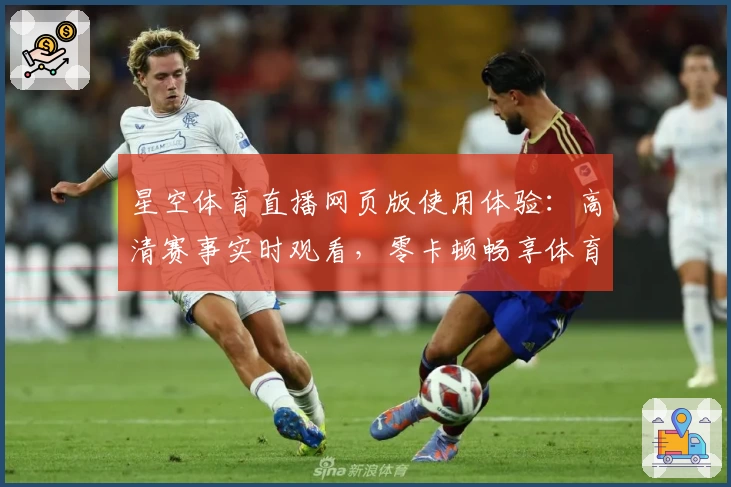 星空体育直播网页版使用体验：高清赛事实时观看，零卡顿畅享体育盛宴