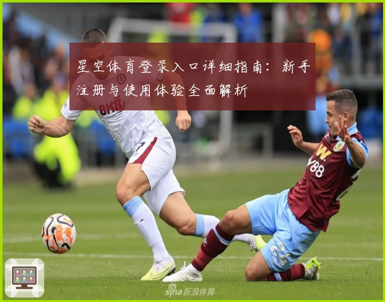 星空体育登录入口详细指南：新手注册与使用体验全面解析
