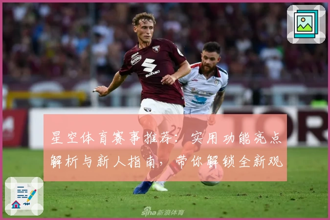 星空体育赛事推荐：实用功能亮点解析与新人指南，带你解锁全新观赛体验