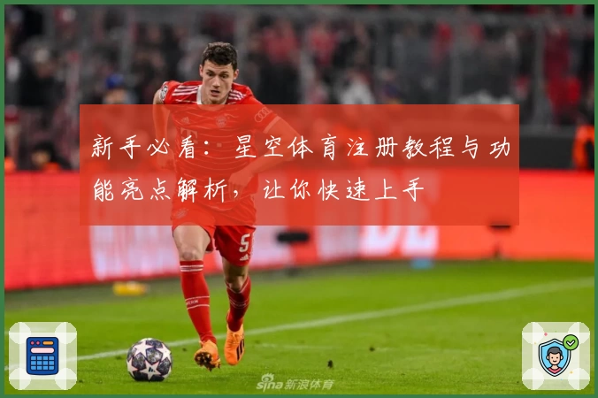 新手必看:星空体育注册教程与功能亮点解析,让你快速上手