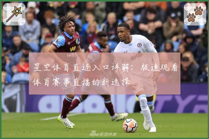 星空体育直连入口详解：极速观看体育赛事直播的新选择